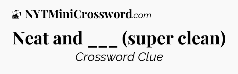 Neat and ___ (super clean) - Daily Themed Classic Crossword