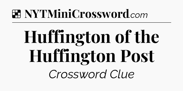 Solution: Huffington of the Huffington Post - NYT Crossword