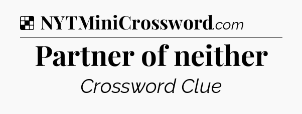 Solution: Partner of neither - NYT Crossword
