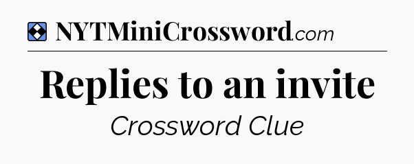 Solution: Replies to an invite - NYT Mini Crossword