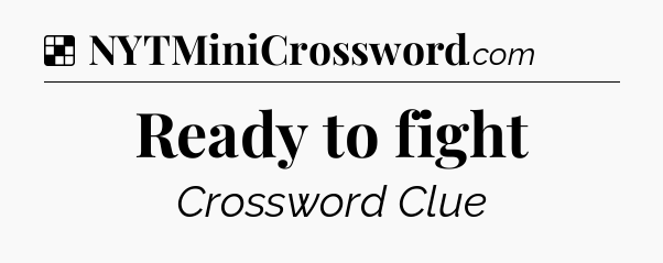 Solution: Ready to fight - NYT Crossword
