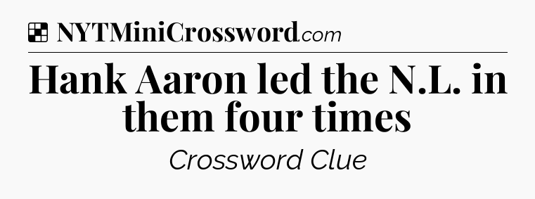 Solution: Hank Aaron led the N.L. in them four times - NYT Crossword