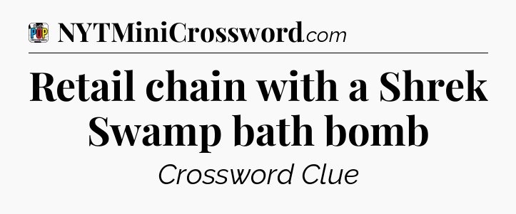 Retail chain with a Shrek Swamp bath bomb Crossword Clue