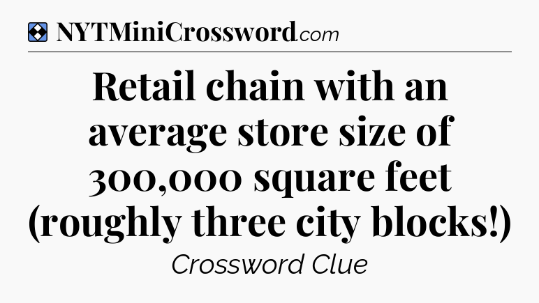 Solution: Retail chain with an average store size of 300,000 square feet (roughly three city blocks!) - NYT Mini Crossword