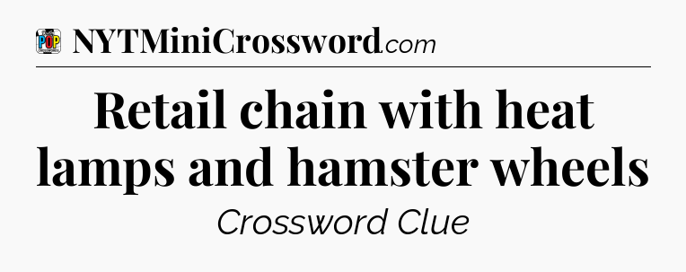 Retail chain with heat lamps and hamster wheels Crossword Clue