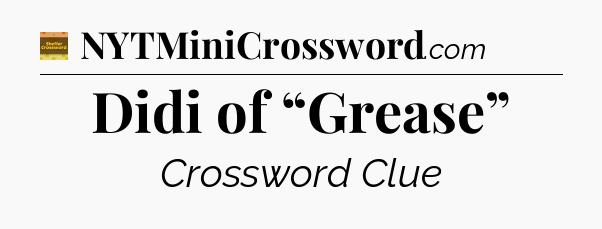 Didi of “Grease” - Eugene Sheffer Crossword