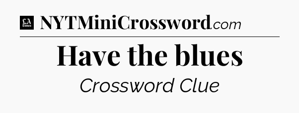 Have the blues - LA Times Crossword