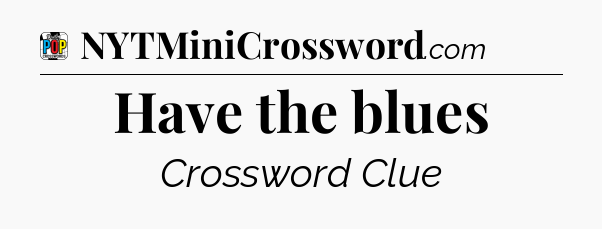 Have the blues Crossword Clue