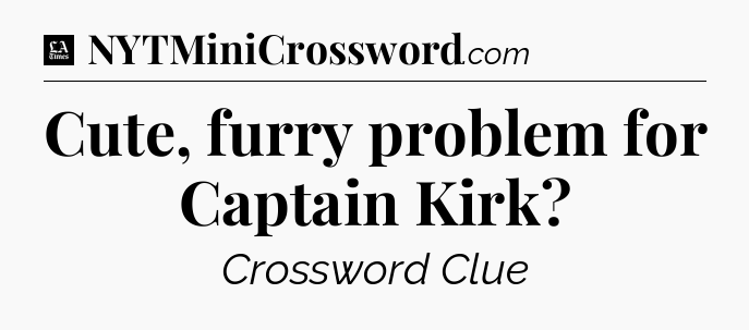 Cute, furry problem for Captain Kirk - LA Times Crossword
