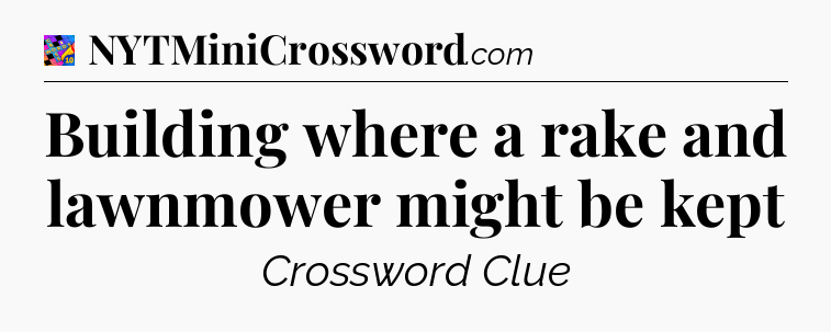 Building where a rake and lawnmower might be kept Crossword Clue