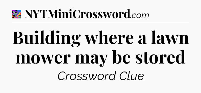 Building where a lawn mower may be stored Crossword Clue