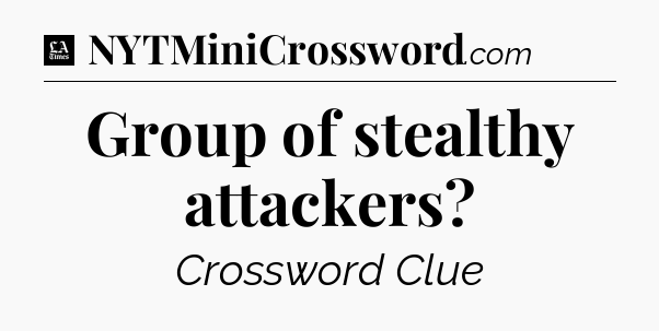 Group of stealthy attackers - LA Times Crossword