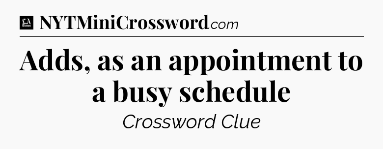 Adds, as an appointment to a busy schedule - LA Times Crossword
