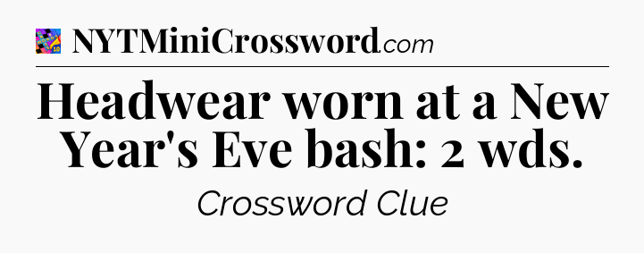Headwear worn at a New Year's Eve bash: 2 wds Crossword Clue