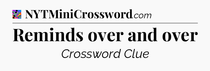 Reminds over and over Crossword Clue