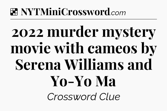 Solution: 2022 murder mystery movie with cameos by Serena Williams and Yo-Yo Ma - NYT Crossword