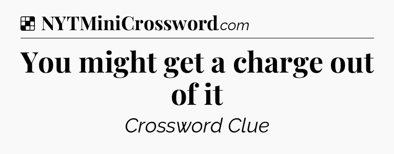 Solution: You might get a charge out of it - NYT Crossword