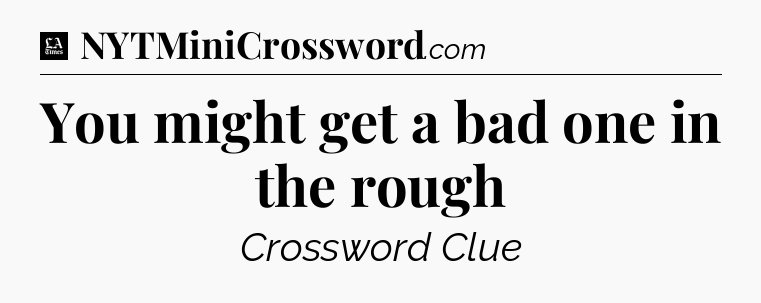 You might get a bad one in the rough - LA Times Crossword