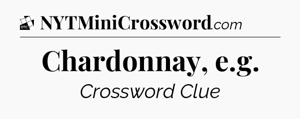 Chardonnay, e.g - Daily Themed Mini Crossword