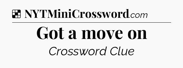 Solution: Got a move on - NYT Crossword