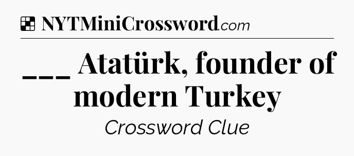 Solution: ___ Atatürk, founder of modern Turkey - NYT Crossword