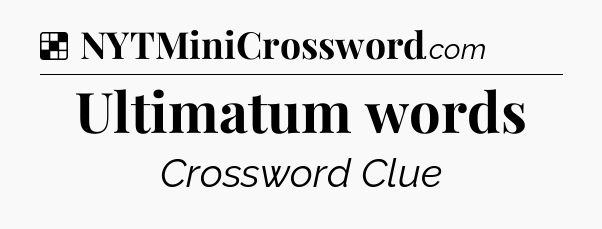 Solution: Ultimatum words - NYT Crossword