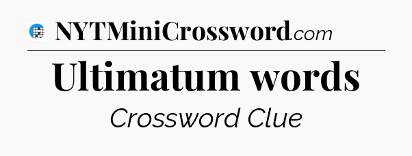 Ultimatum words Crossword Clue