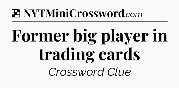 Solution: Former big player in trading cards - NYT Crossword