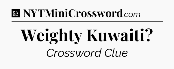 Weighty Kuwaiti - LA Times Crossword