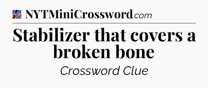Stabilizer that covers a broken bone Crossword Clue