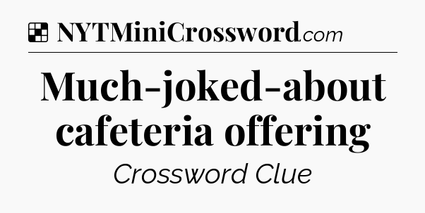 Solution: Much-joked-about cafeteria offering - NYT Crossword