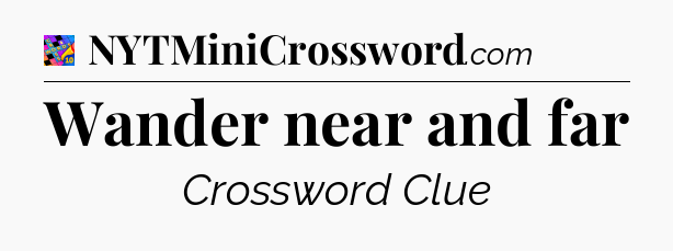 Wander near and far Crossword Clue
