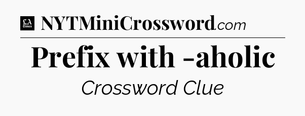 Prefix with -aholic - LA Times Crossword