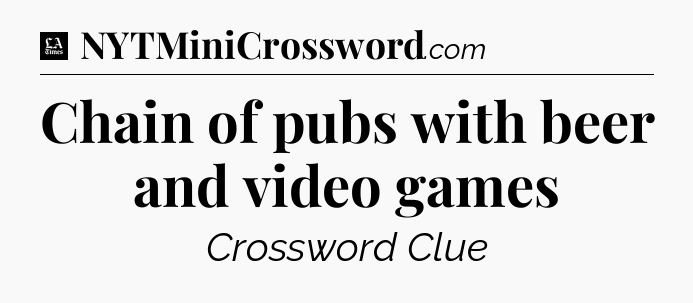 Chain of pubs with beer and video games - LA Times Crossword