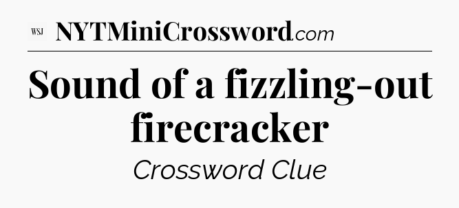 Sound of a fizzling-out firecracker - WSJ Crossword
