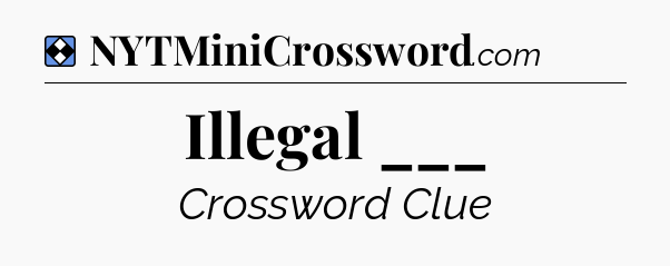 Solution: Illegal ___ - NYT Mini Crossword