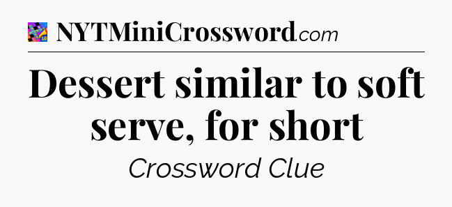 Dessert similar to soft serve, for short Crossword Clue