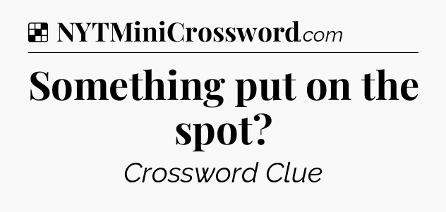 Solution: Something put on the spot - NYT Crossword