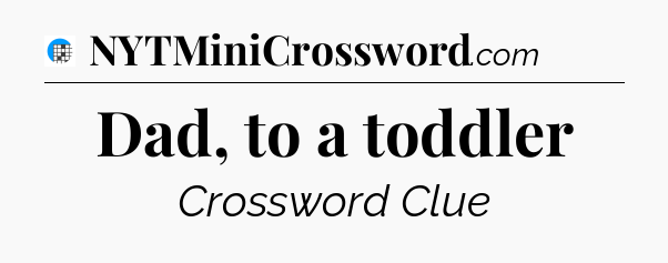 Dad, to a toddler Crossword Clue