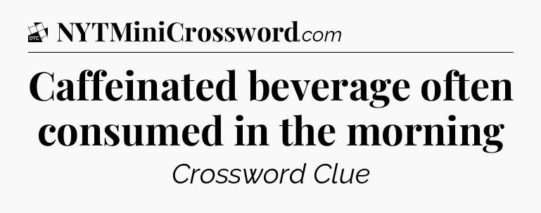 Caffeinated beverage often consumed in the morning - Daily Themed Classic Crossword
