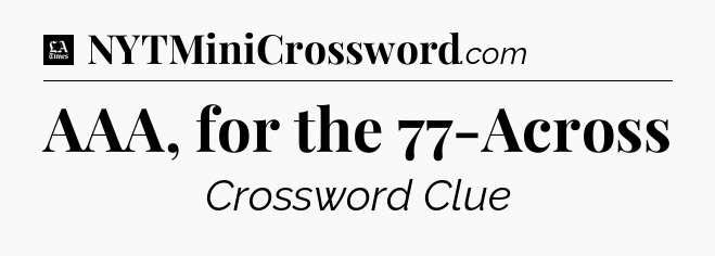 AAA, for the 77-Across - LA Times Crossword