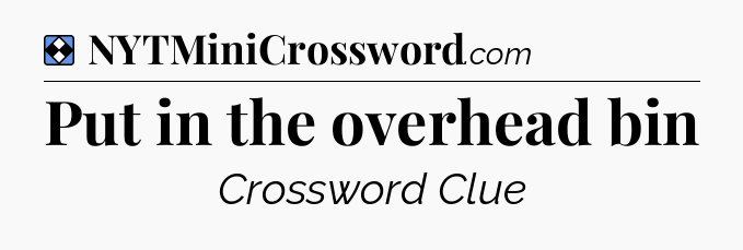 Solution: Put in the overhead bin - NYT Mini Crossword