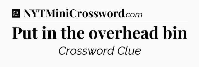 Put in the overhead bin - LA Times Crossword