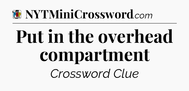 Put in the overhead compartment Crossword Clue