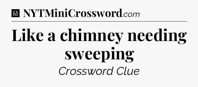 Like a chimney needing sweeping - LA Times Crossword