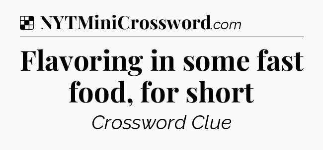 Solution: Flavoring in some fast food, for short - NYT Crossword