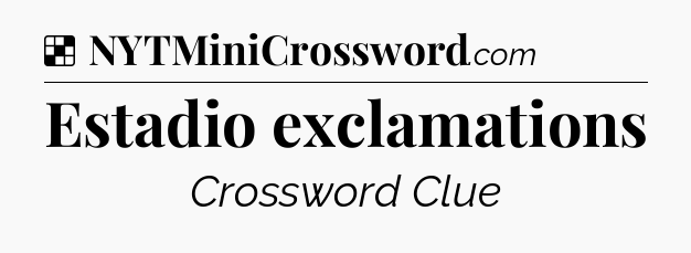 Solution: Estadio exclamations - NYT Crossword