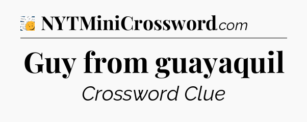 Guy from guayaquil - 7 Little Words