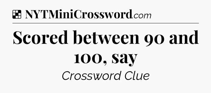 Solution: Scored between 90 and 100, say - NYT Crossword