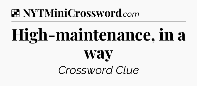 Solution: High-maintenance, in a way - NYT Crossword